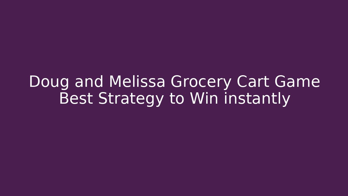 Doug and Melissa Grocery Cart Game Best Strategy to Win instantly
