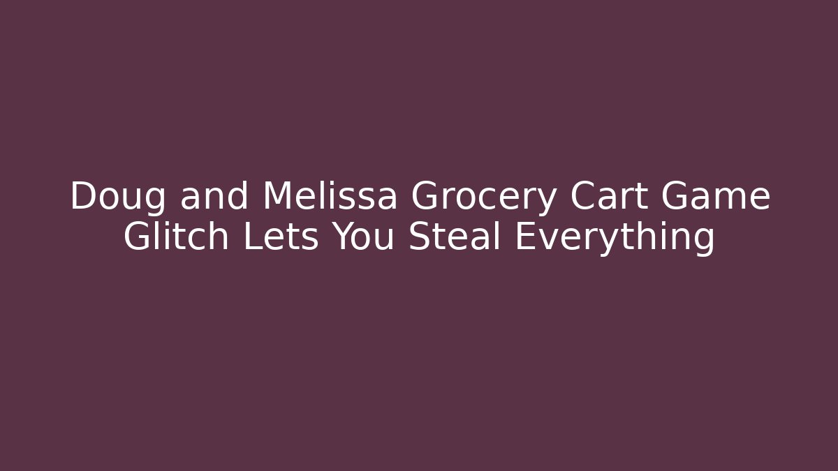 Doug and Melissa Grocery Cart Game Glitch Lets You Steal Everything