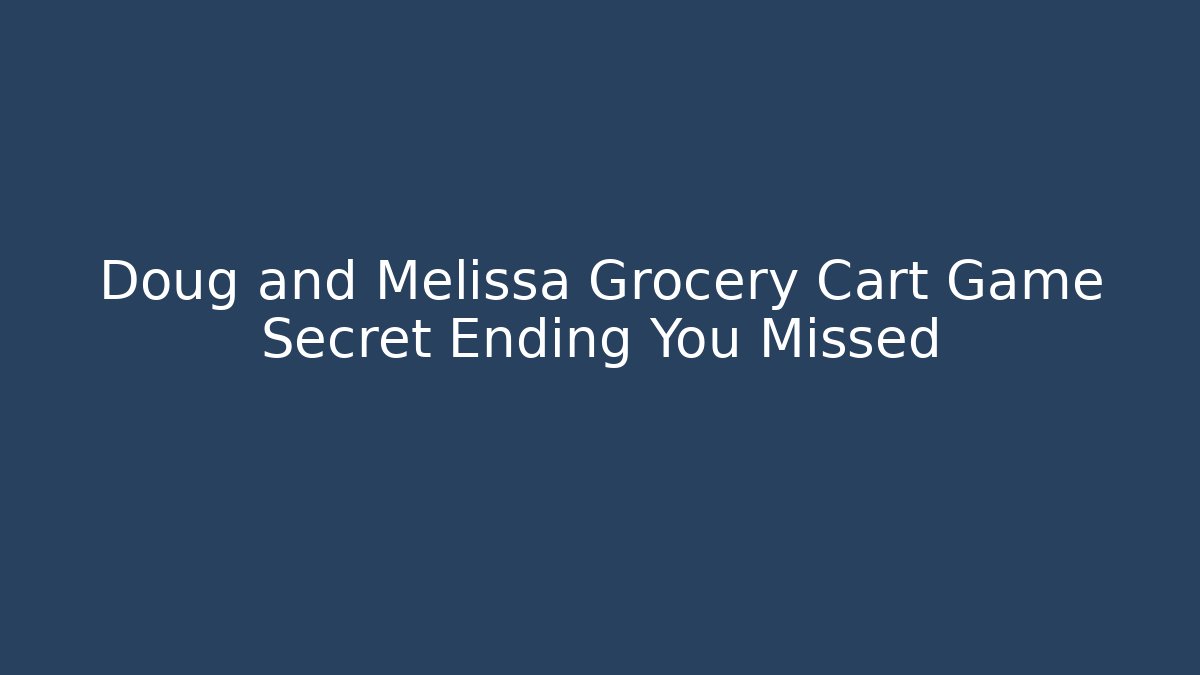 Doug and Melissa Grocery Cart Game Secret Ending You Missed