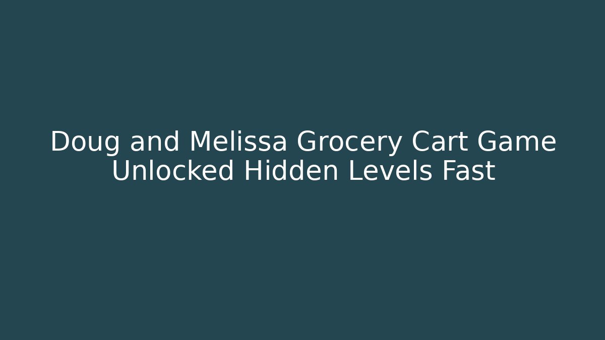 Doug and Melissa Grocery Cart Game Unlocked Hidden Levels Fast