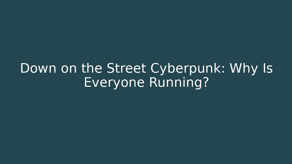Down on the Street Cyberpunk: Why Is Everyone Running?