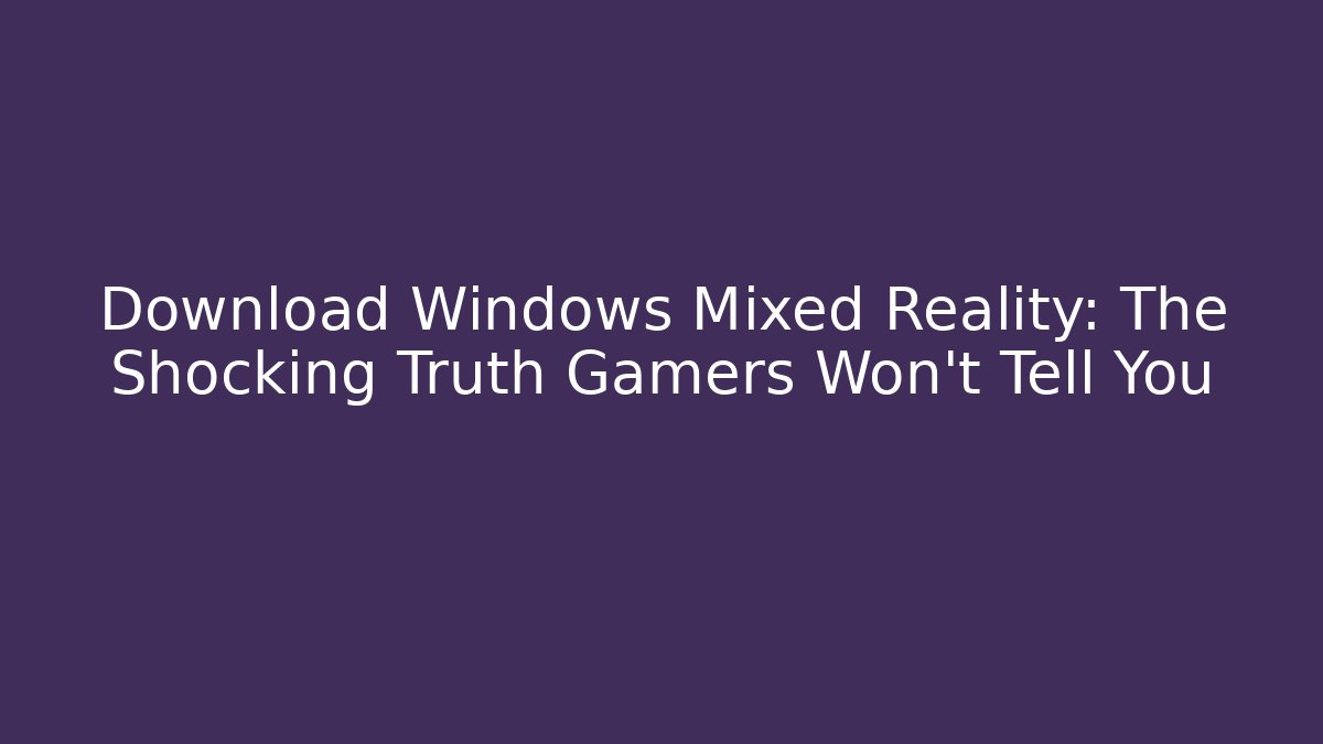 Download Windows Mixed Reality: The Shocking Truth Gamers Won't Tell You