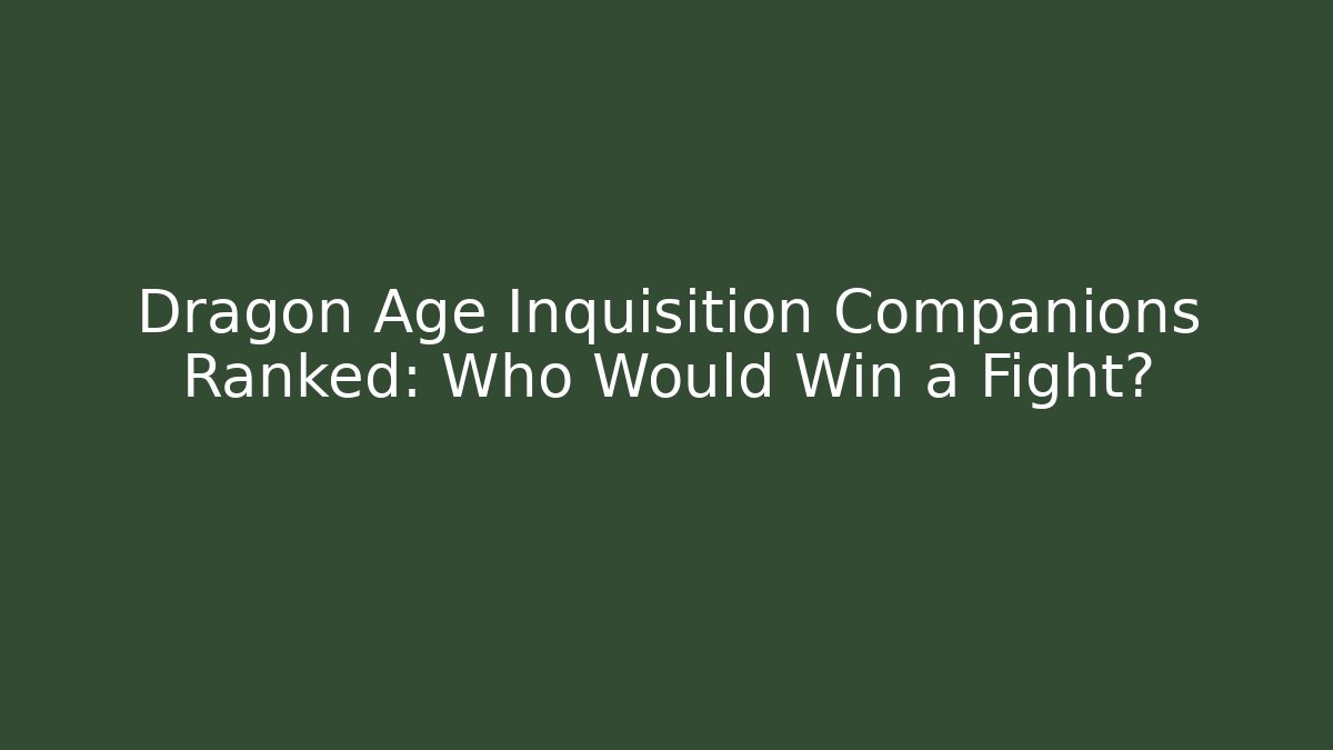 Dragon Age Inquisition Companions Ranked: Who Would Win a Fight?