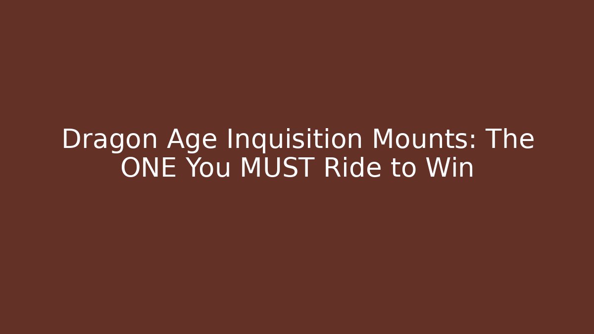 Dragon Age Inquisition Mounts: The ONE You MUST Ride to Win