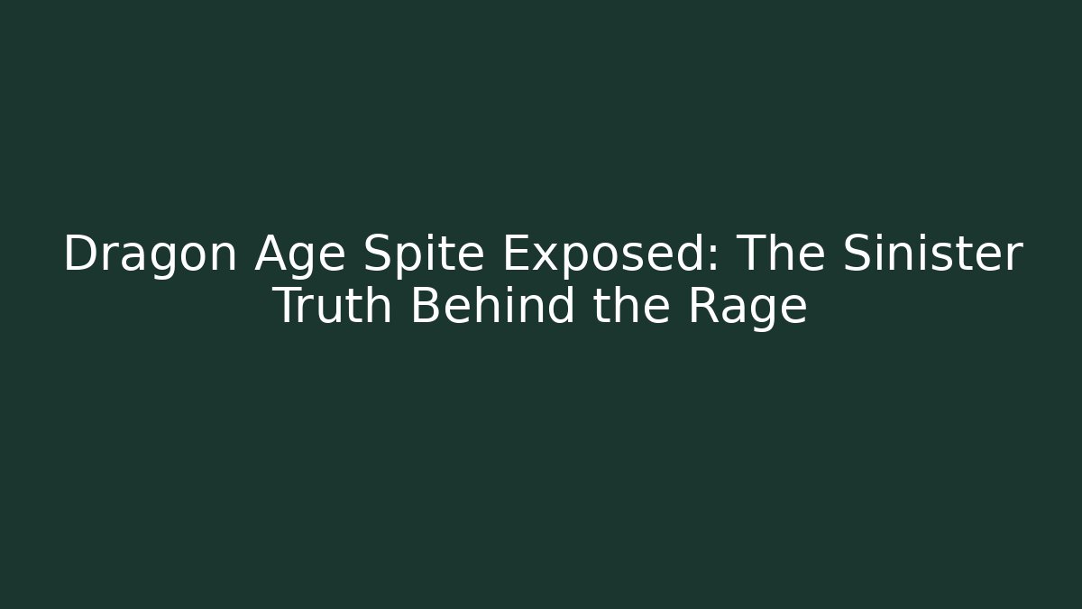 Dragon Age Spite Exposed: The Sinister Truth Behind the Rage - Celivion