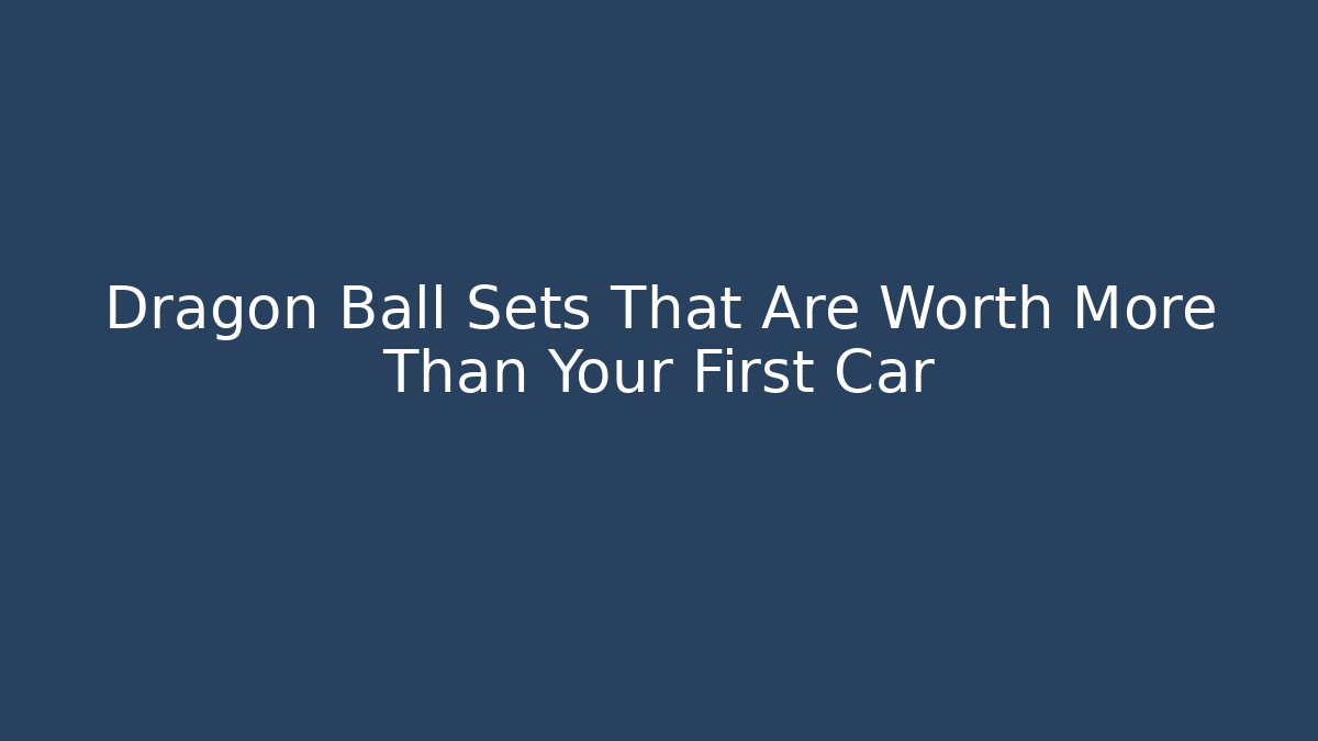 Dragon Ball Sets That Are Worth More Than Your First Car - Celivion