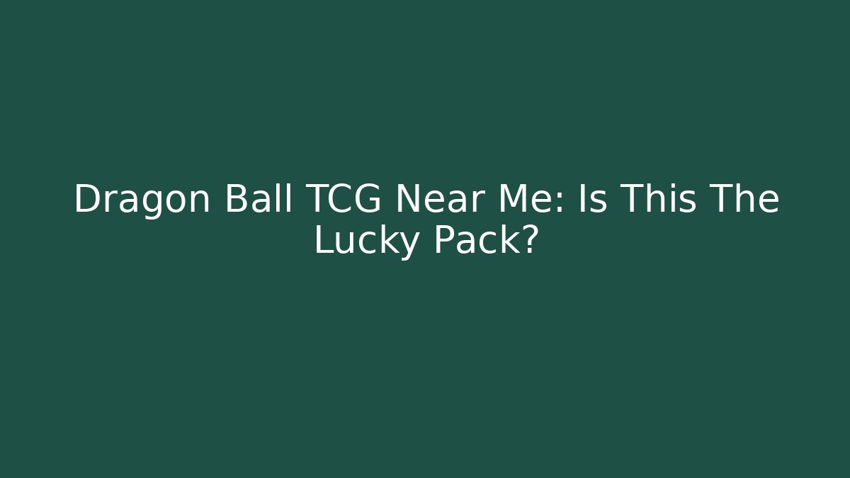 Dragon Ball TCG Near Me: Is This The Lucky Pack?