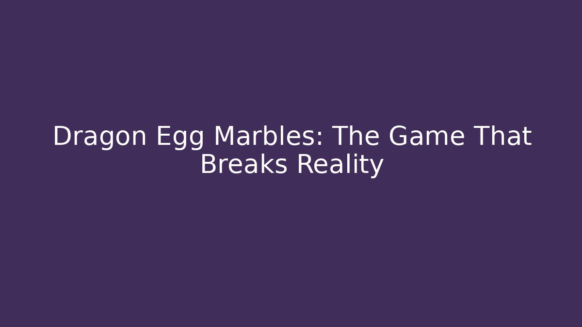 Dragon Egg Marbles: The Game That Breaks Reality