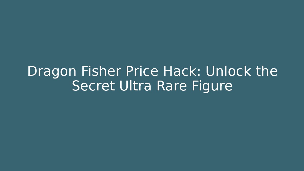 Dragon Fisher Price Hack: Unlock the Secret Ultra Rare Figure