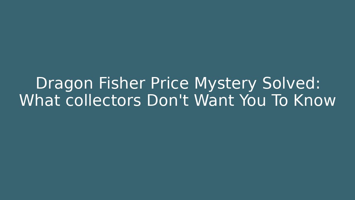 Dragon Fisher Price Mystery Solved: What collectors Don't Want You To Know