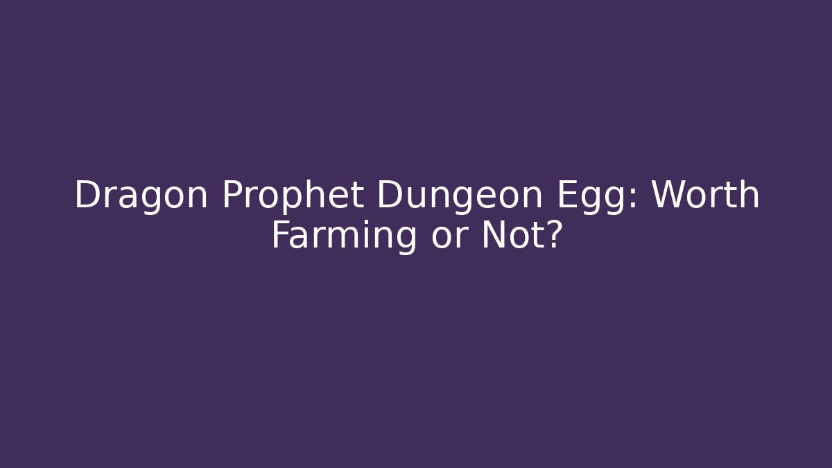 Dragon Prophet Dungeon Egg: Worth Farming or Not?
