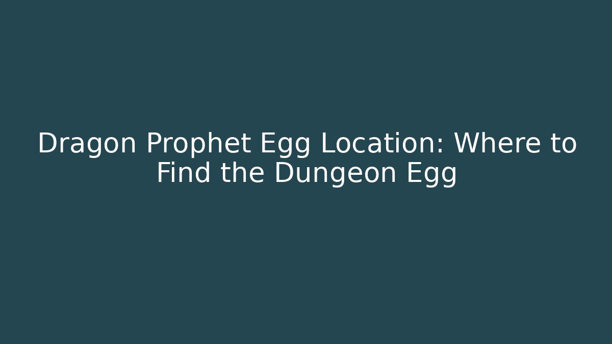 Dragon Prophet Egg Location: Where to Find the Dungeon Egg