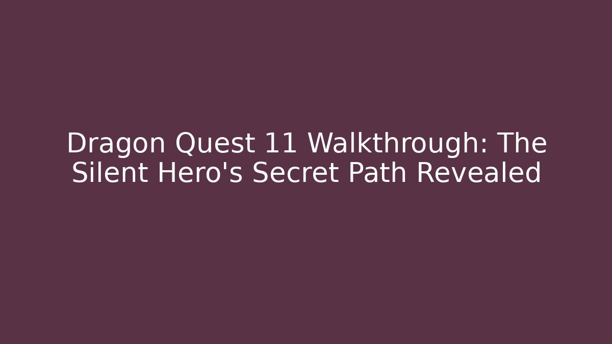 Dragon Quest 11 Walkthrough: The Silent Hero's Secret Path Revealed