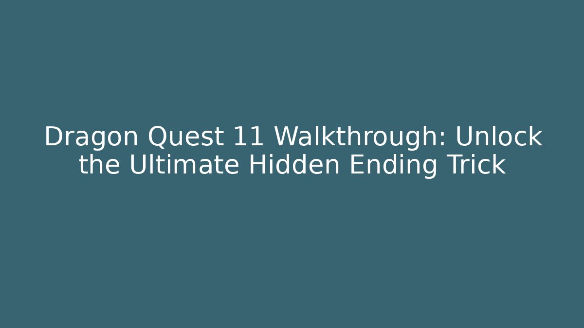 Dragon Quest 11 Walkthrough: Unlock the Ultimate Hidden Ending Trick