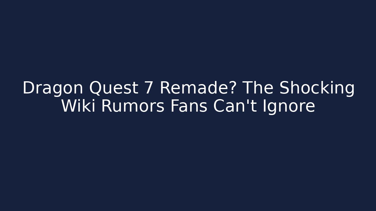Dragon Quest 7 Remade? The Shocking Wiki Rumors Fans Can't Ignore