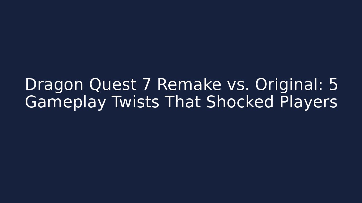 Dragon Quest 7 Remake vs. Original: 5 Gameplay Twists That Shocked Players