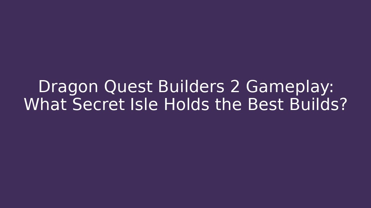 Dragon Quest Builders 2 Gameplay: What Secret Isle Holds the Best Builds?