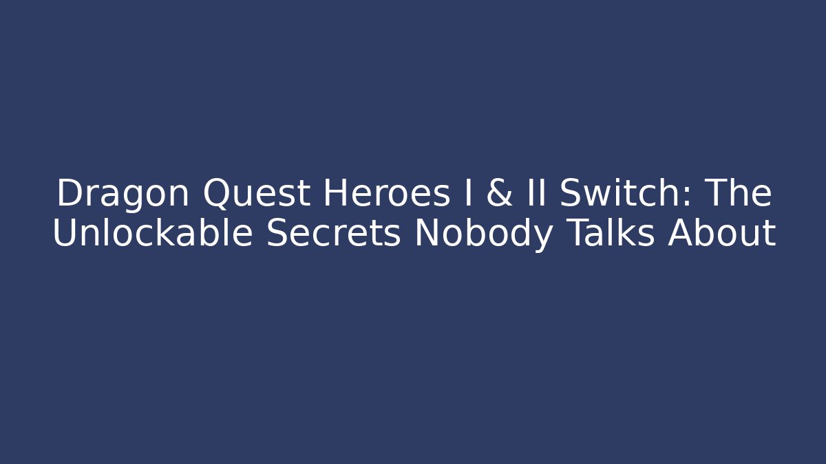 Dragon Quest Heroes I & II Switch: The Unlockable Secrets Nobody Talks About