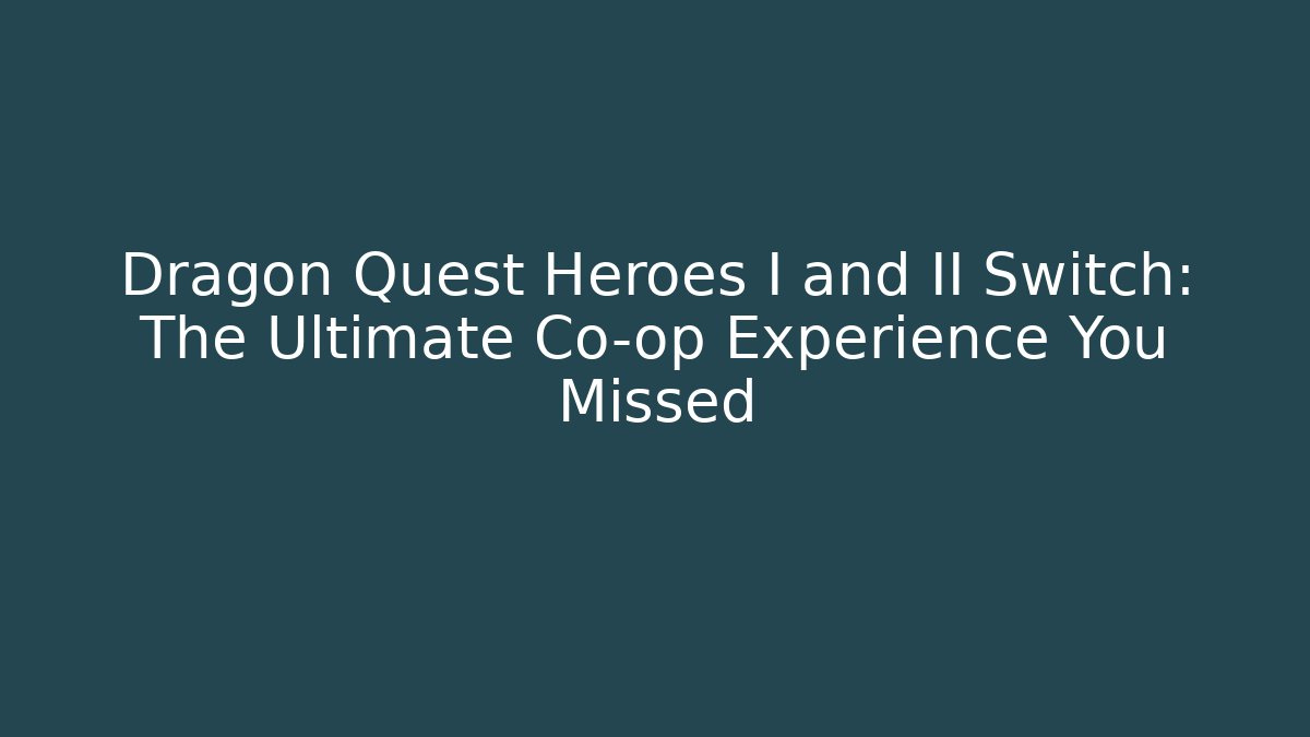 Dragon Quest Heroes I and II Switch: The Ultimate Co-op Experience You Missed