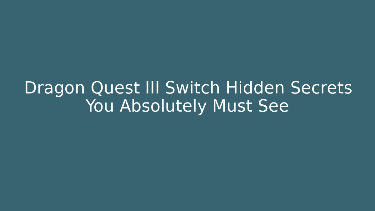 Dragon Quest III Switch Hidden Secrets You Absolutely Must See