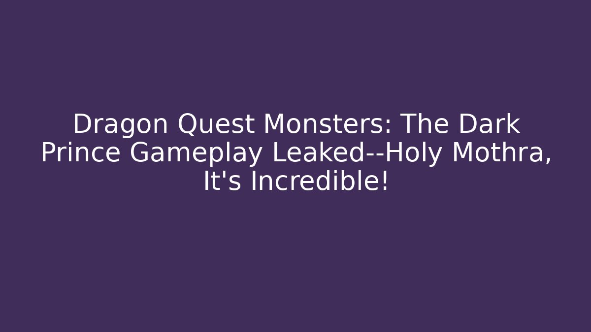 Dragon Quest Monsters: The Dark Prince Gameplay Leaked—Holy Mothra, It’s Incredible!