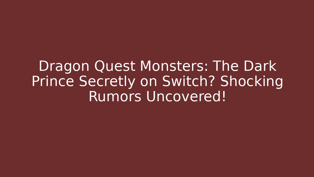 Dragon Quest Monsters: The Dark Prince Secretly on Switch? Shocking Rumors Uncovered!
