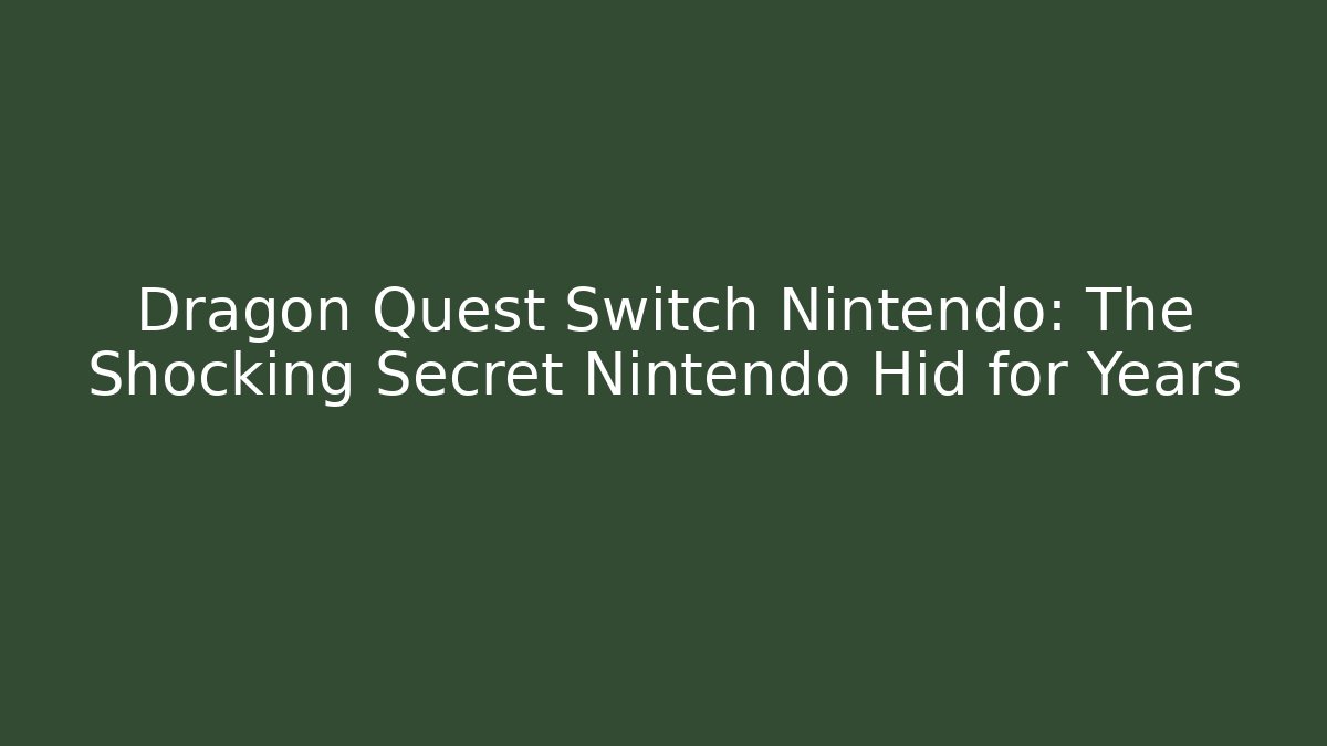 Dragon Quest Switch Nintendo: The Shocking Secret Nintendo Hid for Years