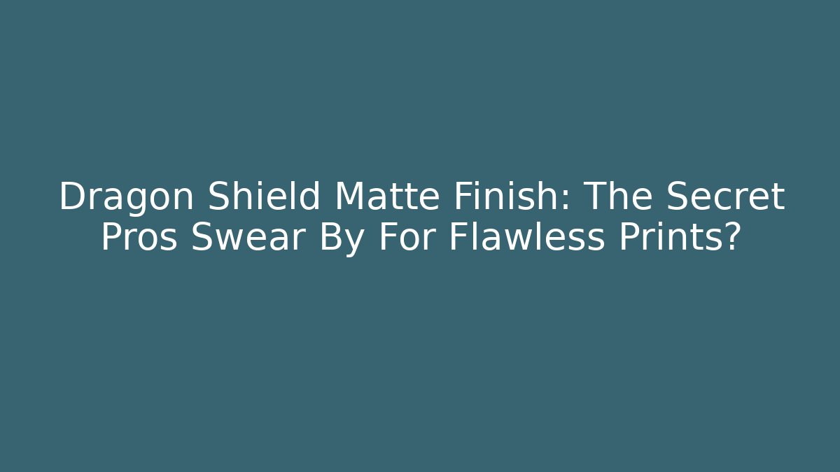 Dragon Shield Matte Finish: The Secret Pros Swear By For Flawless Prints?
