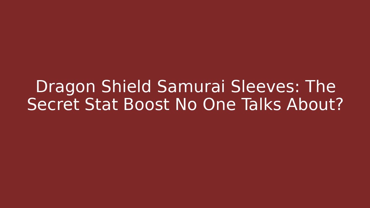 Dragon Shield Samurai Sleeves: The Secret Stat Boost No One Talks About?