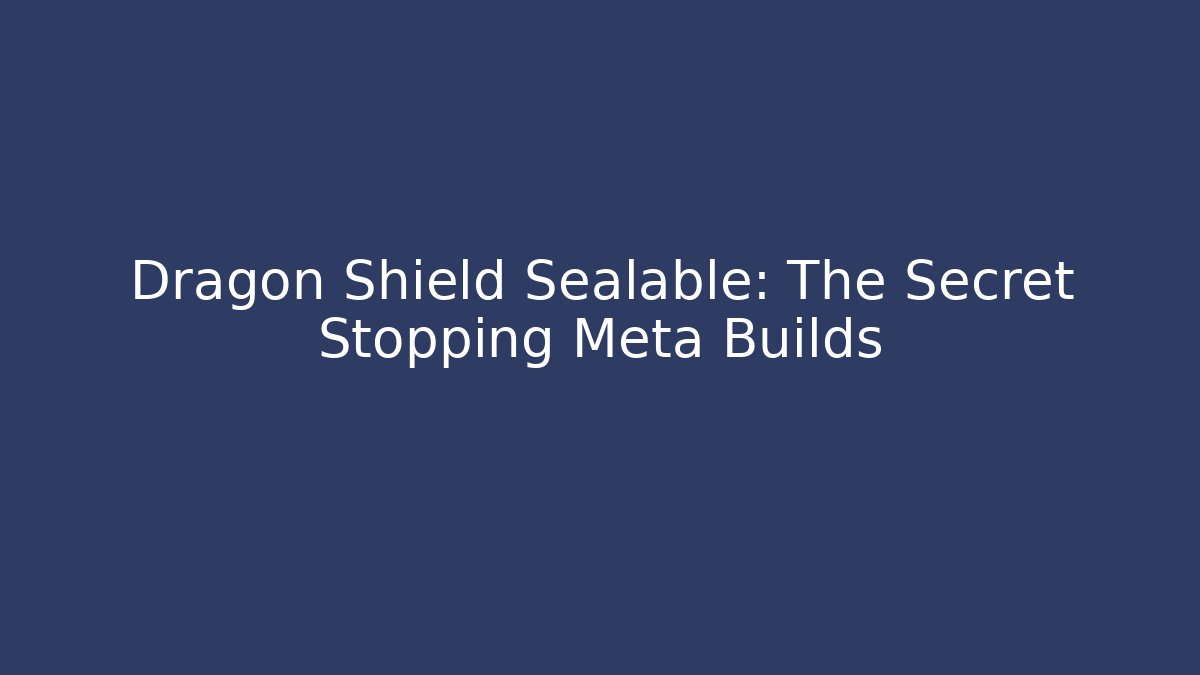 Dragon Shield Sealable: The Secret Stopping Meta Builds