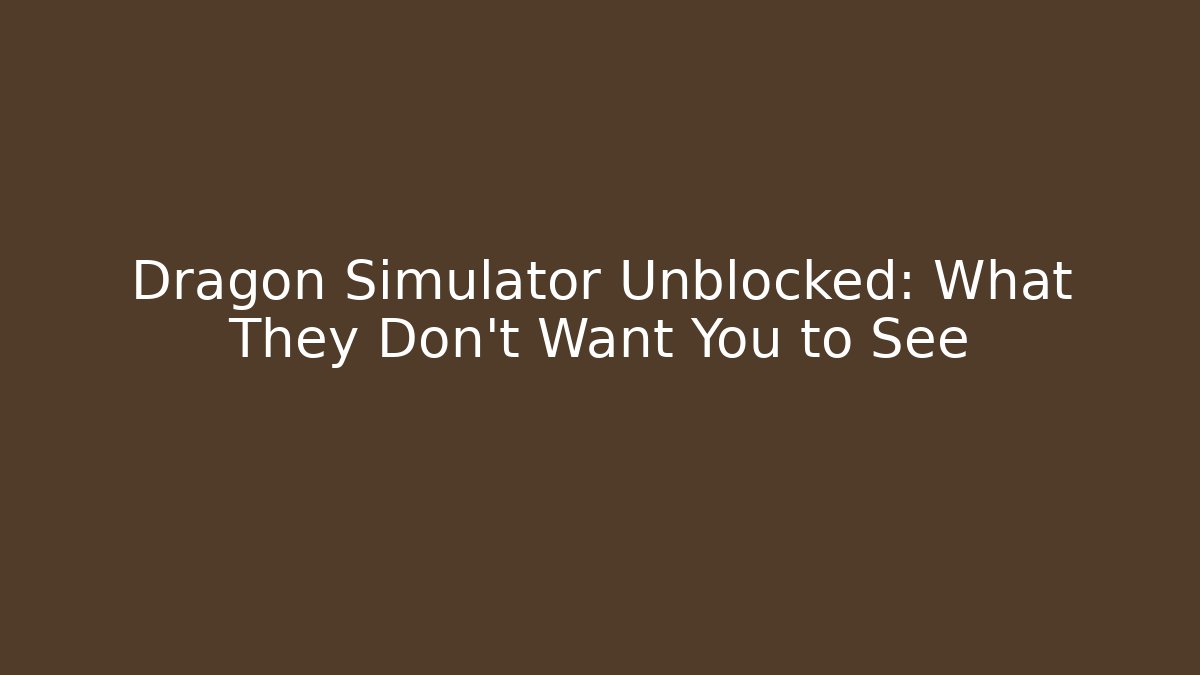 Dragon Simulator Unblocked: What They Don’t Want You to See