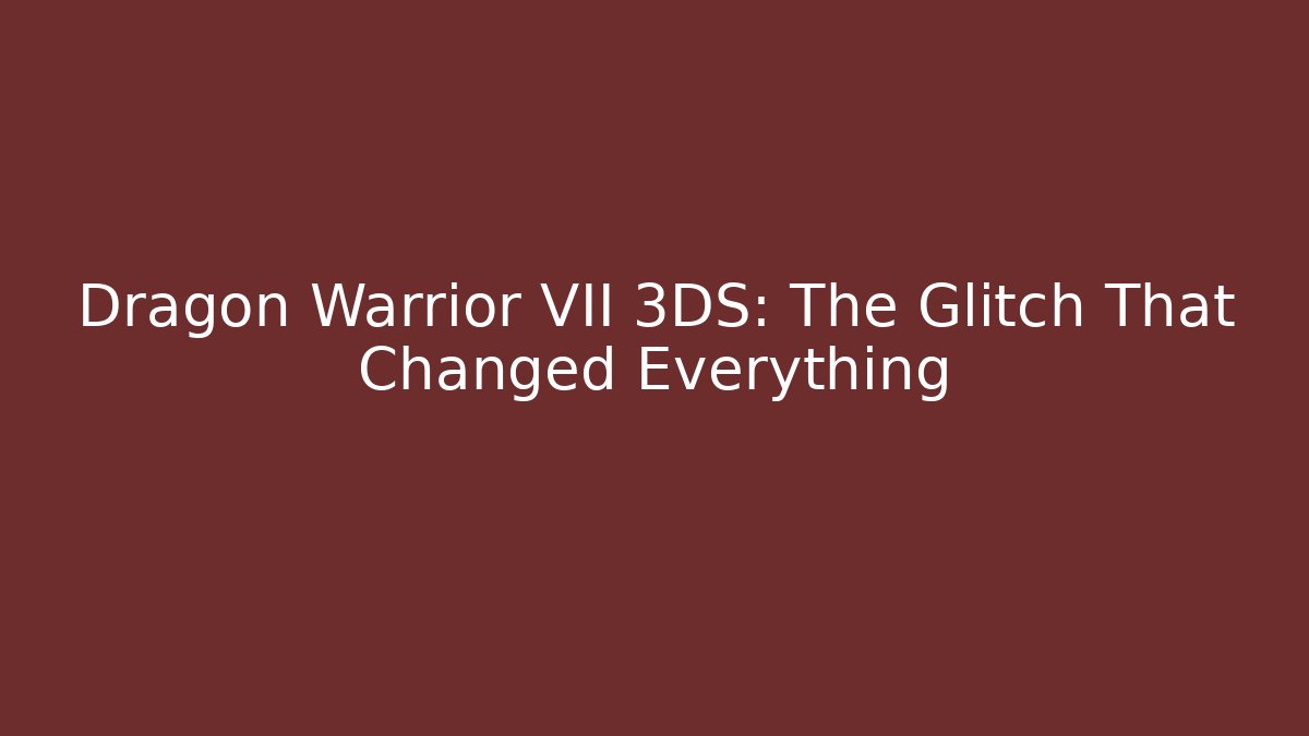 Dragon Warrior VII 3DS: The Glitch That Changed Everything