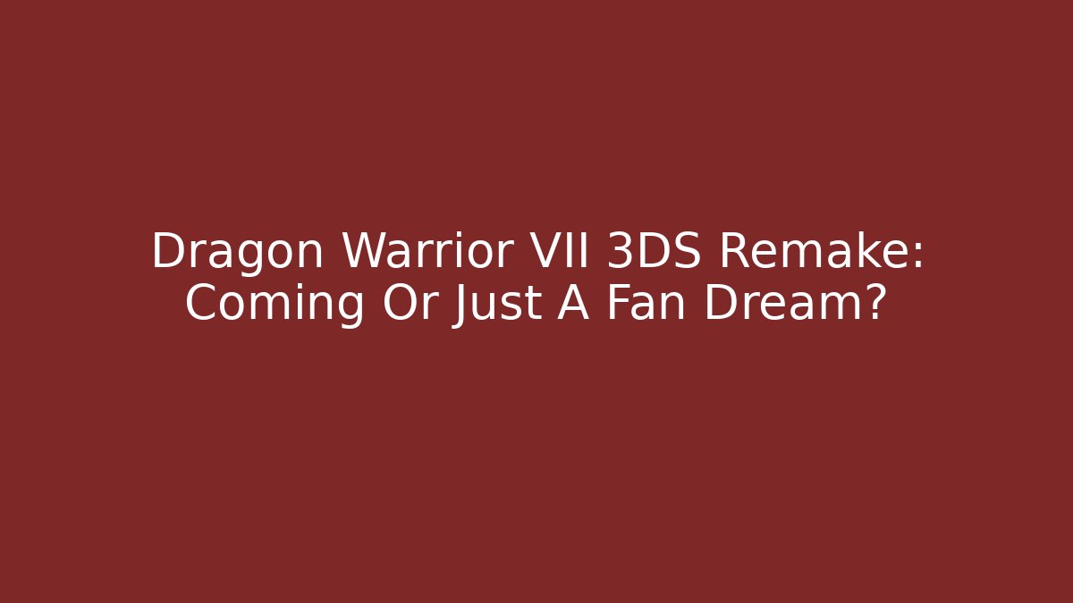 Dragon Warrior VII 3DS Remake: Coming Or Just A Fan Dream?