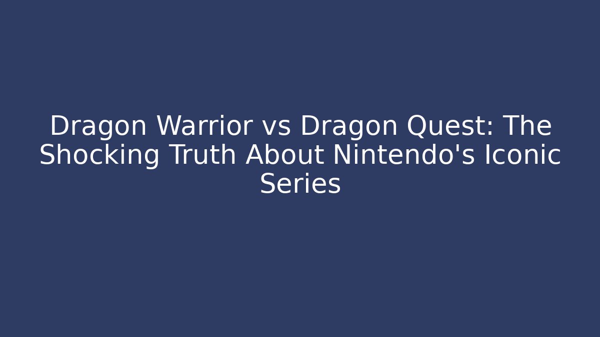 Dragon Warrior vs Dragon Quest: The Shocking Truth About Nintendo's Iconic Series
