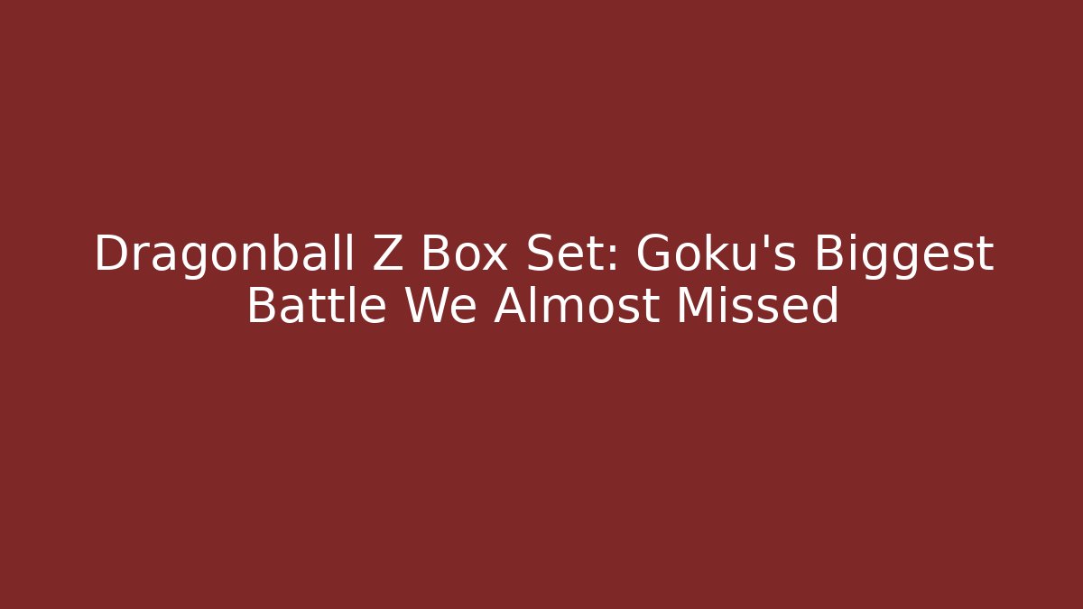 Dragonball Z Box Set: Goku’s Biggest Battle We Almost Missed