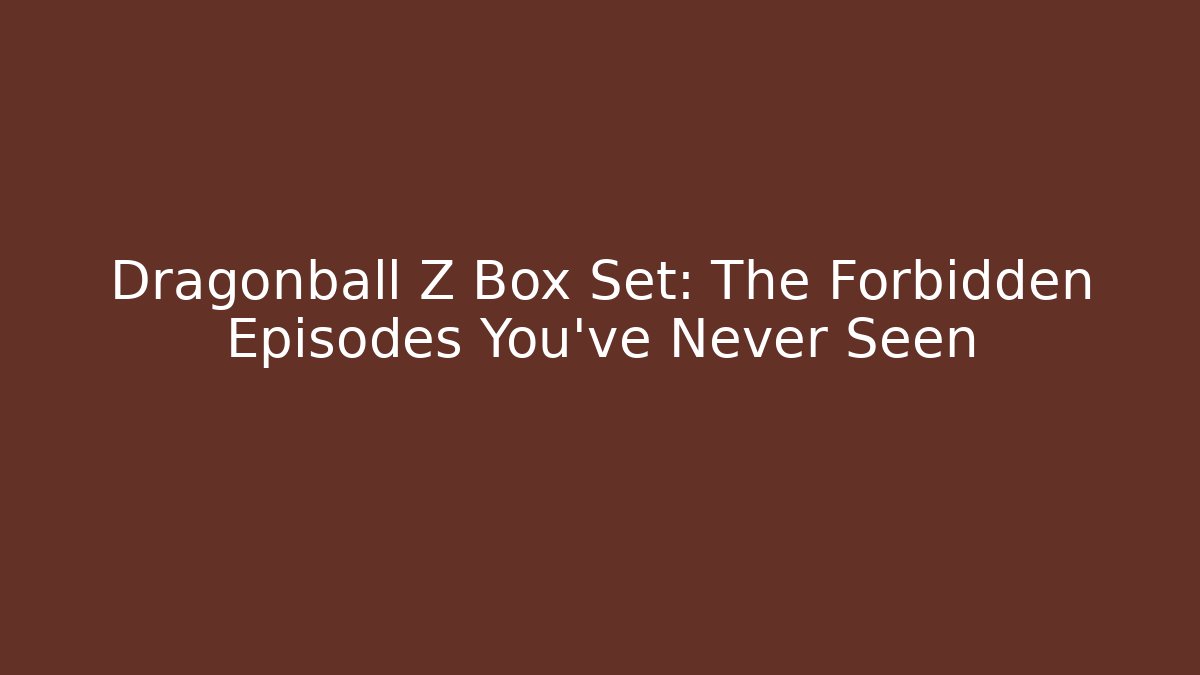 Dragonball Z Box Set: The Forbidden Episodes You’ve Never Seen - Celivion