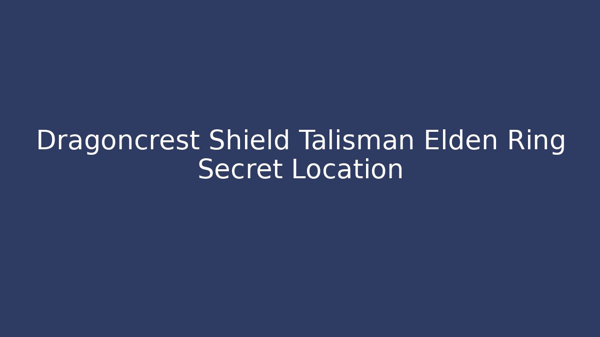 Dragoncrest Shield Talisman Elden Ring Secret Location