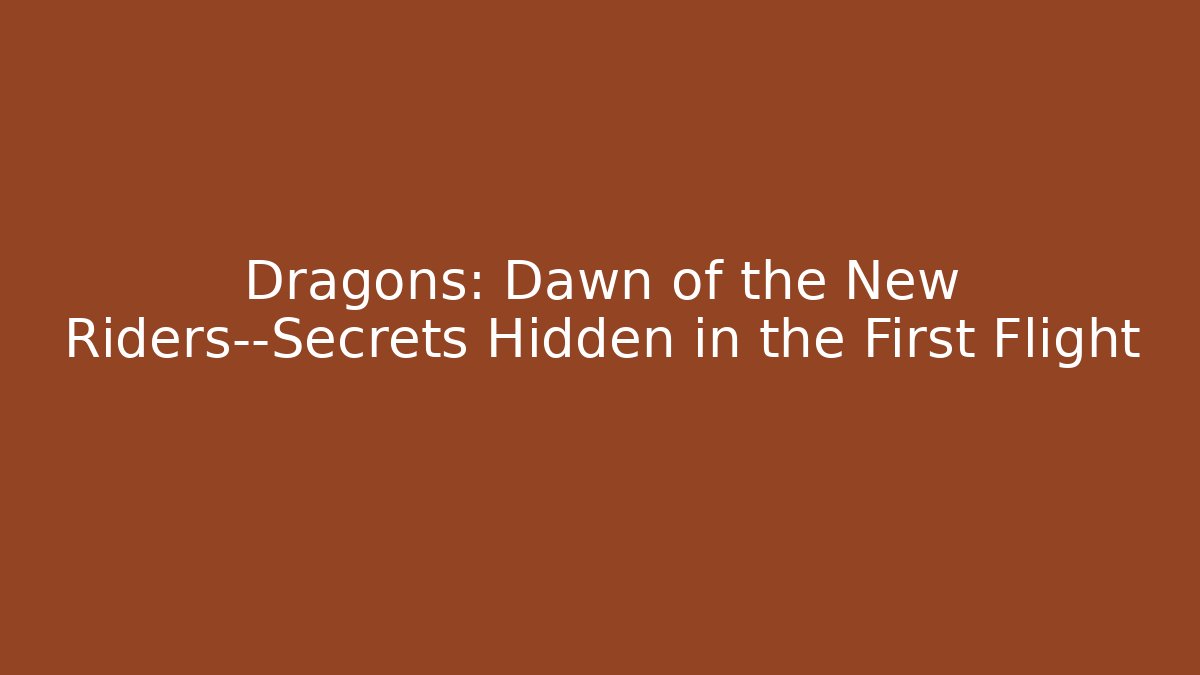 Dragons: Dawn of the New Riders—Secrets Hidden in the First Flight
