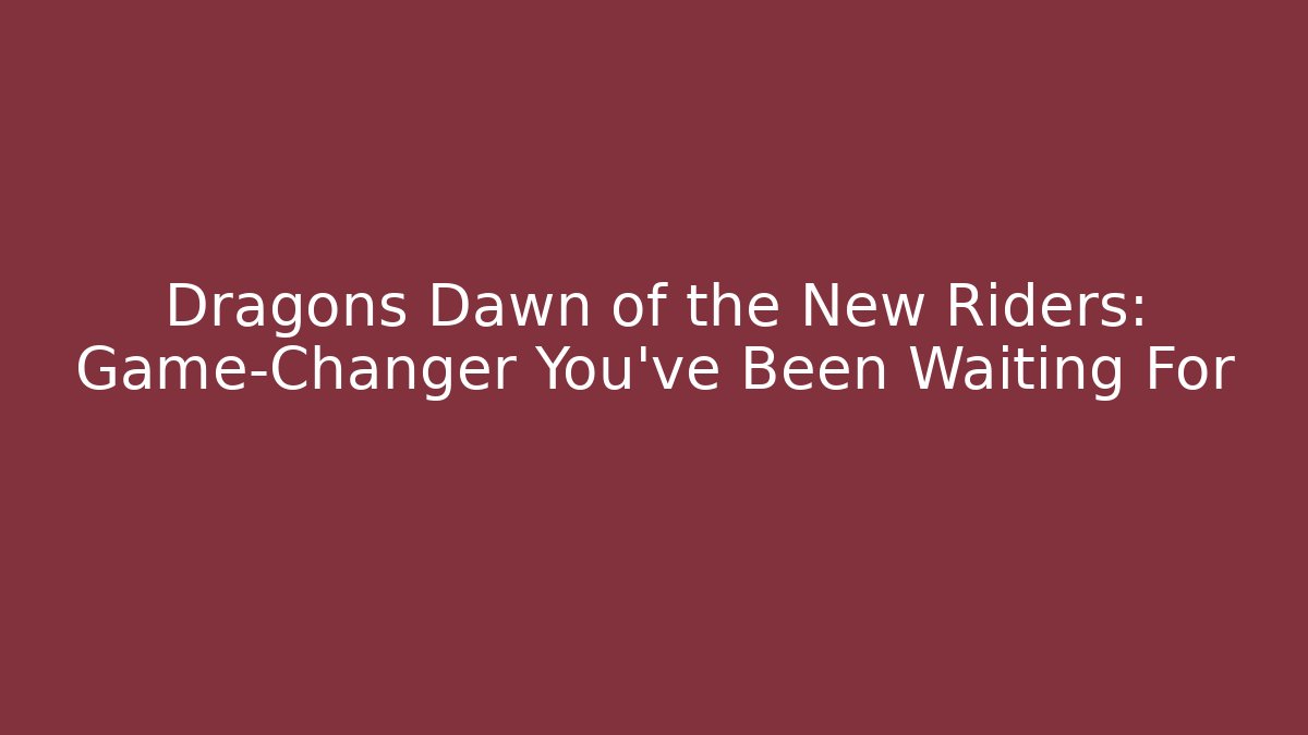 Dragons Dawn of the New Riders: Game-Changer You’ve Been Waiting For