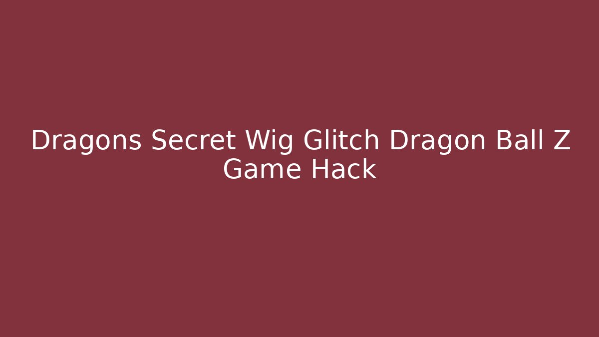 Dragons Secret Wig Glitch Dragon Ball Z Game Hack
