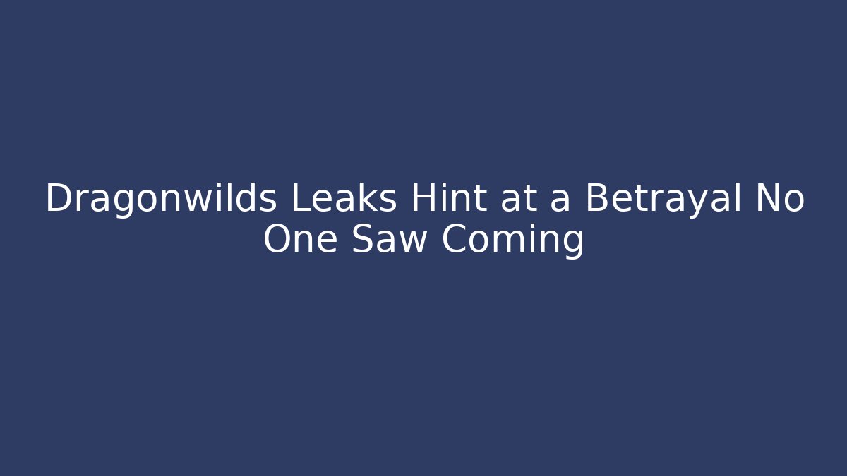 Dragonwilds Leaks Hint at a Betrayal No One Saw Coming