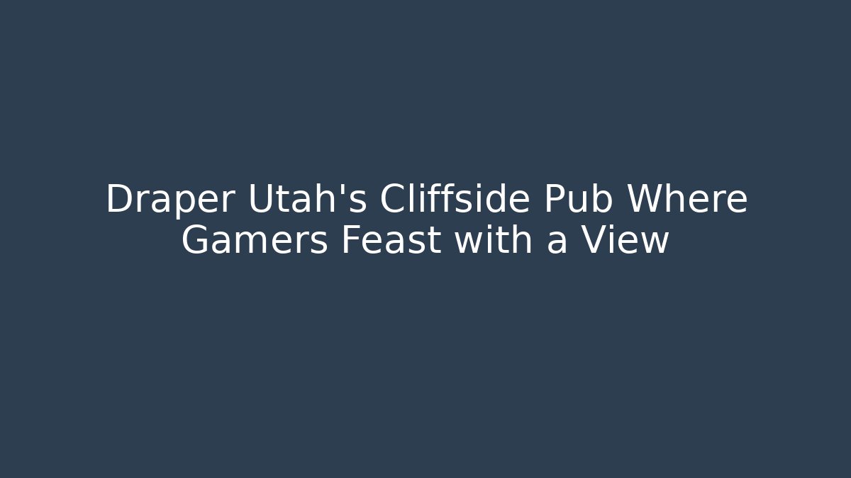 Draper Utah's Cliffside Pub Where Gamers Feast with a View