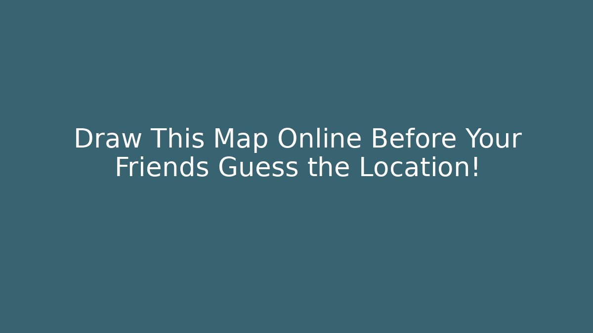 Draw This Map Online Before Your Friends Guess the Location!