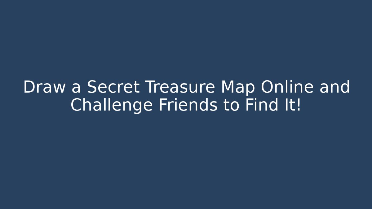 Draw a Secret Treasure Map Online and Challenge Friends to Find It!