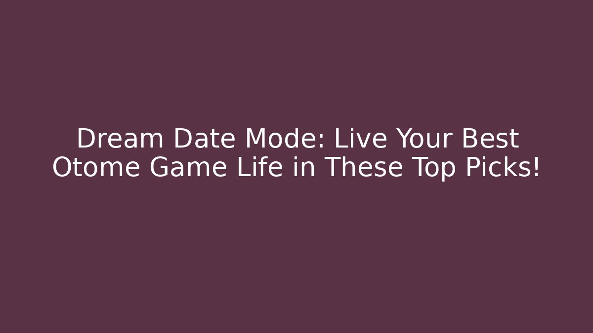 Dream Date Mode: Live Your Best Otome Game Life in These Top Picks!