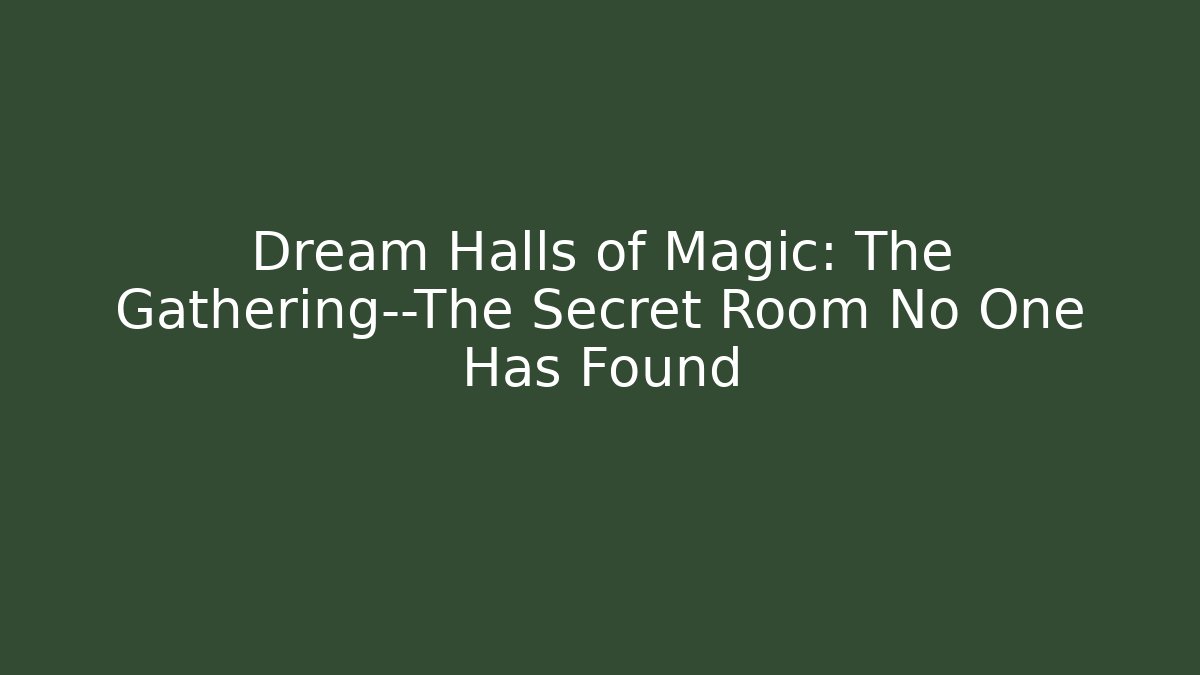 Dream Halls of Magic: The Gathering—The Secret Room No One Has Found