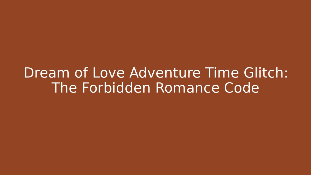 Dream of Love Adventure Time Glitch: The Forbidden Romance Code