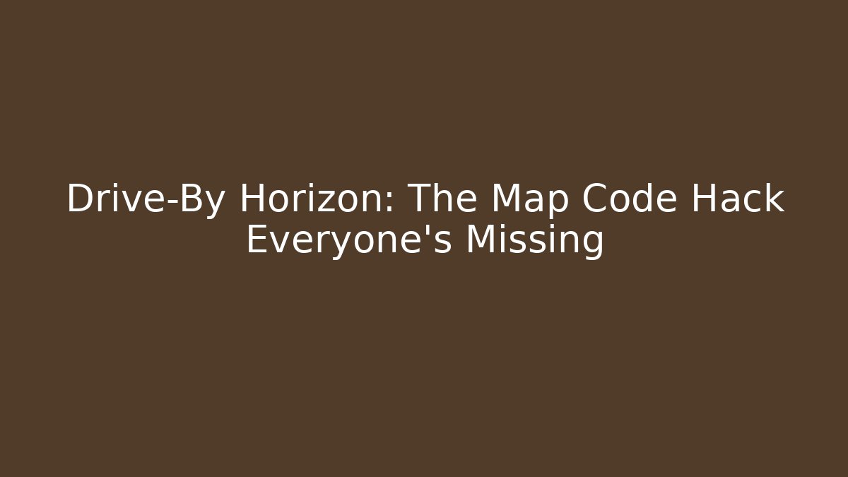 Drive-By Horizon: The Map Code Hack Everyone’s Missing - Celivion