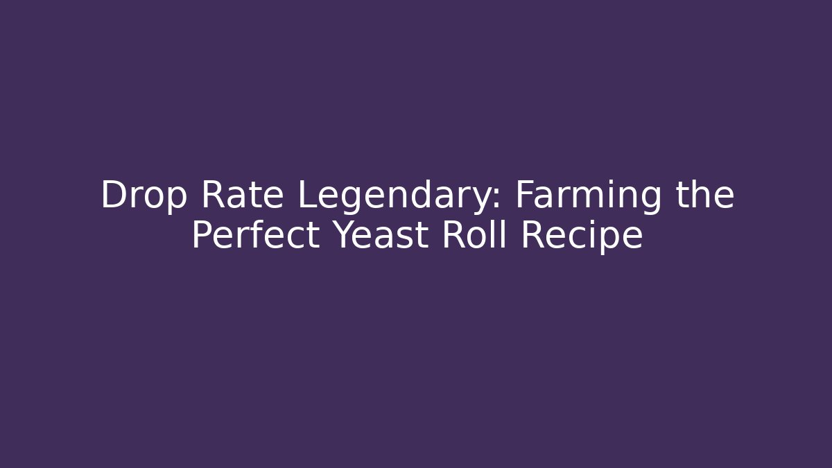 Drop Rate Legendary: Farming the Perfect Yeast Roll Recipe