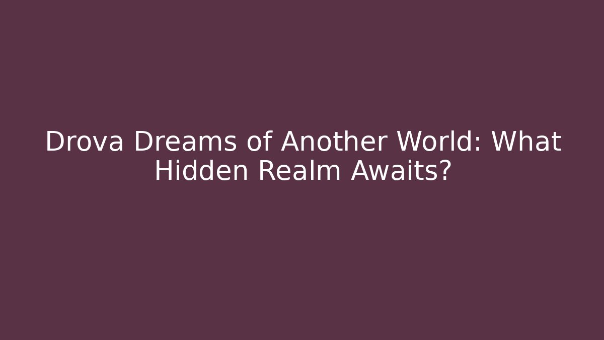 Drova Dreams of Another World: What Hidden Realm Awaits?